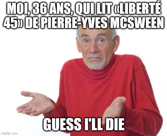 Meme: Moi: 36 ans qui lit Liberté 45... Guess I'll die